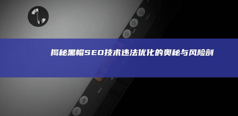 揭秘黑帽SEO技术：违法优化的奥秘与风险剖析